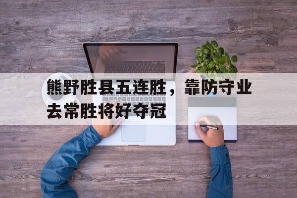 杏彩体育下载-包含熊野胜县五连胜，靠防守业去常胜将好夺冠的词条